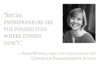Pull quote: Social entrepreneurs see the possibilities where others dont.  Anke Wessels, executive director of the Center for Transformative Action